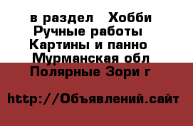  в раздел : Хобби. Ручные работы » Картины и панно . Мурманская обл.,Полярные Зори г.